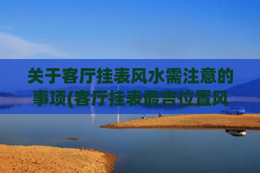 关于客厅挂表风水需注意的事项(客厅挂表最吉位置风水)