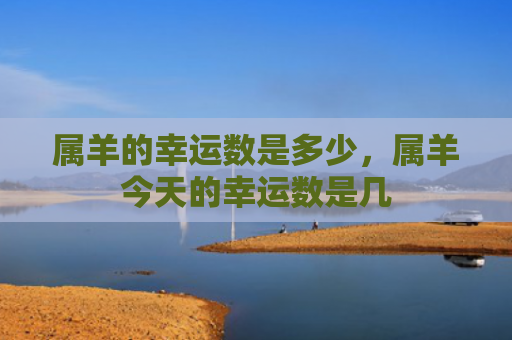 属羊的幸运数是多少，属羊今天的幸运数是几