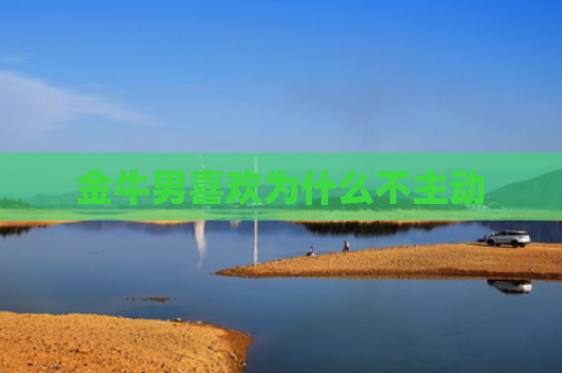 金牛男喜欢为什么不主动