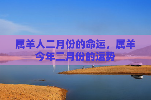 属羊人二月份的命运，属羊今年二月份的运势