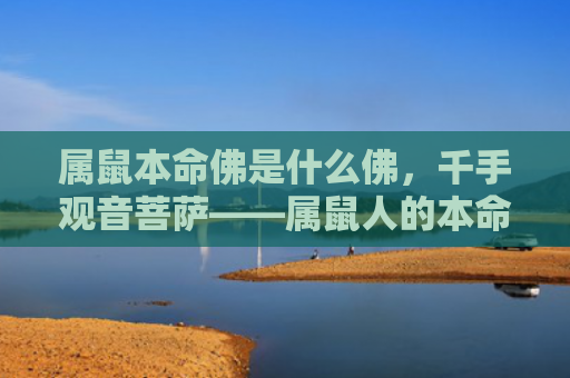 属鼠本命佛是什么佛，千手观音菩萨——属鼠人的本命佛