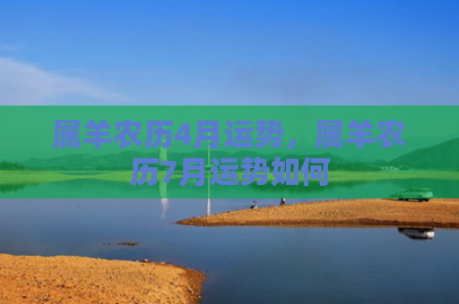 属羊农历4月运势，属羊农历7月运势如何