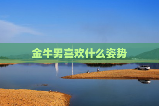 金牛男喜欢什么姿势
