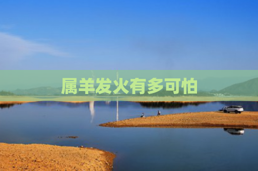 属羊发火有多可怕