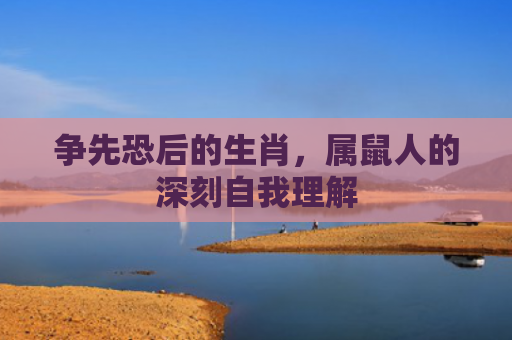 争先恐后的生肖，属鼠人的深刻自我理解