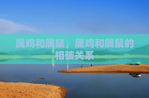 属鸡和属鼠，属鸡和属鼠的相破关系
