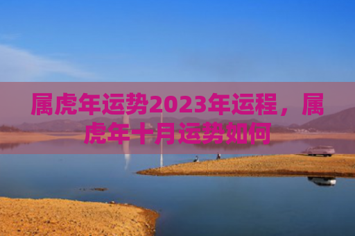 属虎年运势2023年运程，属虎年十月运势如何
