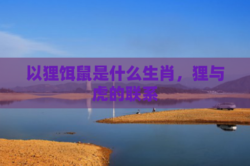 以狸饵鼠是什么生肖，狸与虎的联系