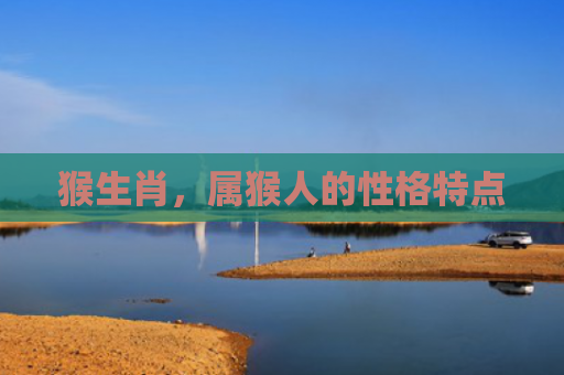猴生肖，属猴人的性格特点