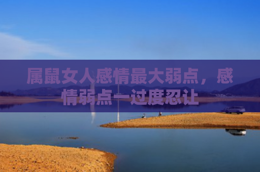 属鼠女人感情最大弱点，感情弱点一过度忍让