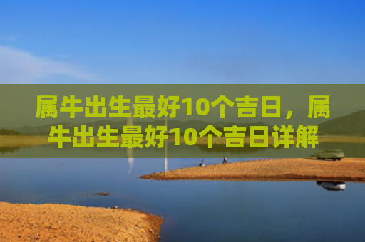 属牛出生最好10个吉日，属牛出生最好10个吉日详解
