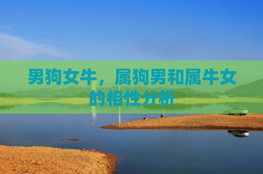 男狗女牛，属狗男和属牛女的相性分析