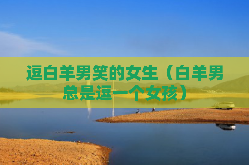 逗白羊男笑的女生（白羊男总是逗一个女孩）