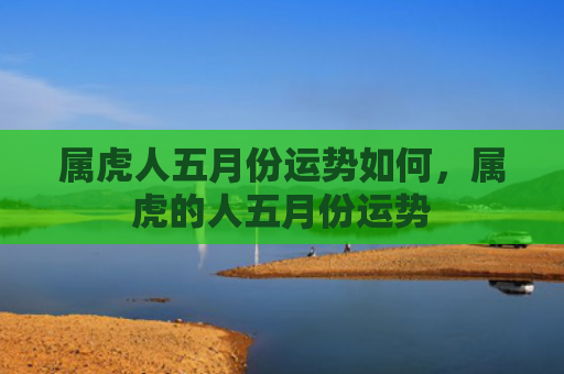 属虎人五月份运势如何，属虎的人五月份运势