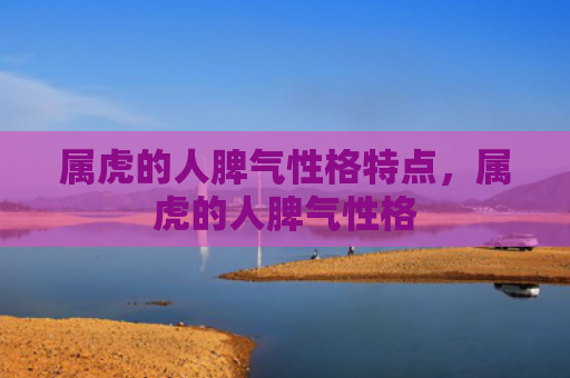 属虎的人脾气性格特点，属虎的人脾气性格