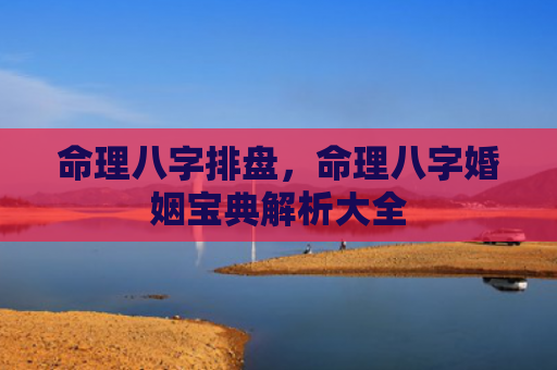 命理八字排盘，命理八字婚姻宝典解析大全