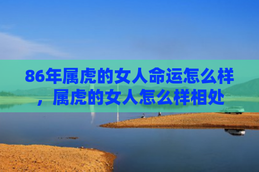 86年属虎的女人命运怎么样，属虎的女人怎么样相处