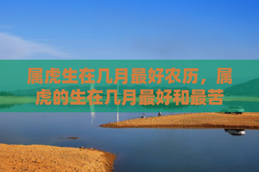 属虎生在几月最好农历，属虎的生在几月最好和最苦