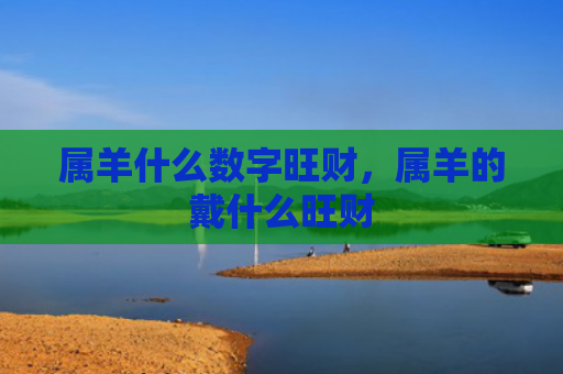 属羊什么数字旺财，属羊的戴什么旺财