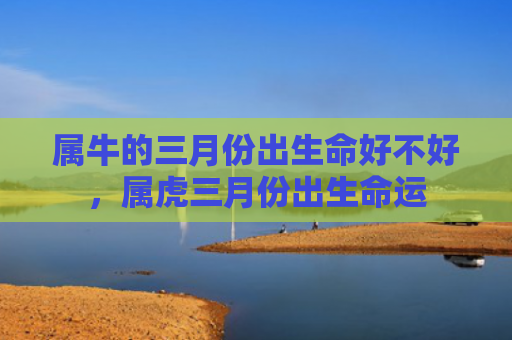 属牛的三月份出生命好不好，属虎三月份出生命运