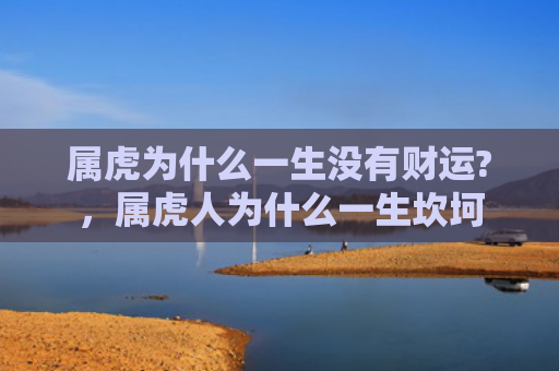 属虎为什么一生没有财运?，属虎人为什么一生坎坷