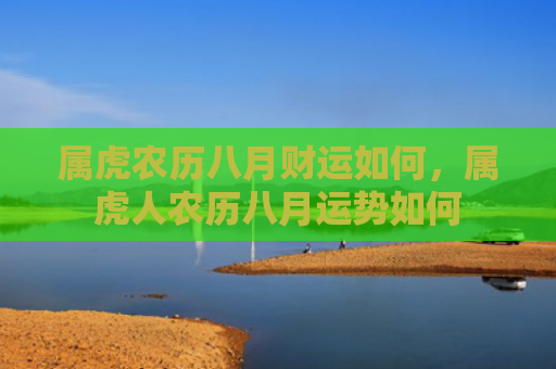 属虎农历八月财运如何，属虎人农历八月运势如何