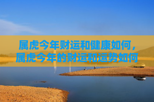 属虎今年财运和健康如何，属虎今年的财运和运势如何