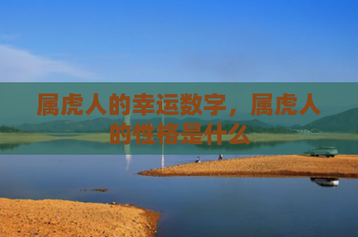 属虎人的幸运数字，属虎人的性格是什么