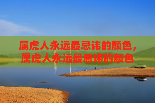 属虎人永远最忌讳的颜色，属虎人永远最忌讳的颜色
