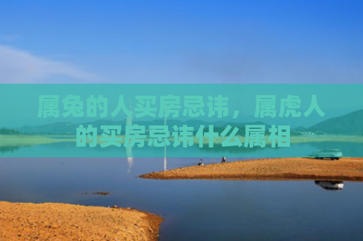 属兔的人买房忌讳，属虎人的买房忌讳什么属相