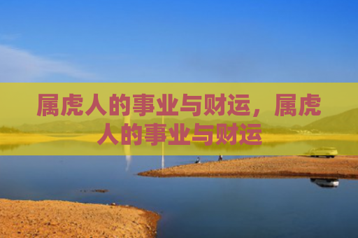 属虎人的事业与财运，属虎人的事业与财运