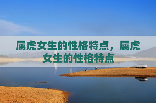 属虎女生的性格特点，属虎女生的性格特点