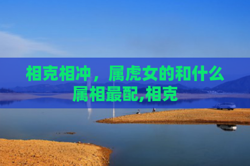 相克相冲，属虎女的和什么属相最配,相克