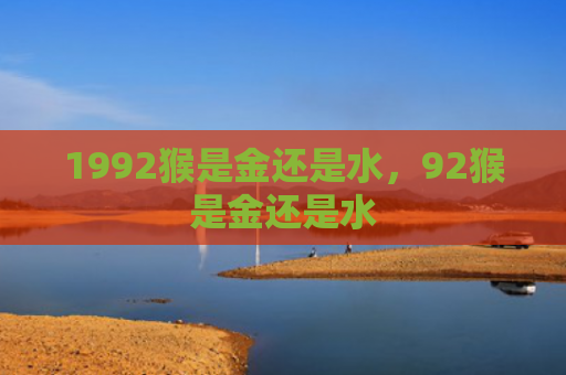1992猴是金还是水，92猴是金还是水