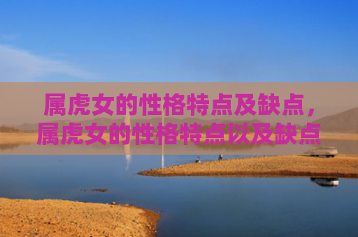 属虎女的性格特点及缺点，属虎女的性格特点以及缺点