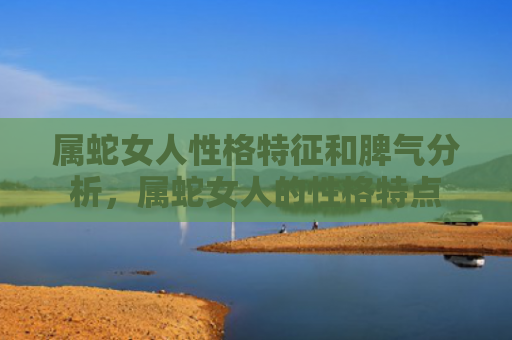 属蛇女人性格特征和脾气分析，属蛇女人的性格特点