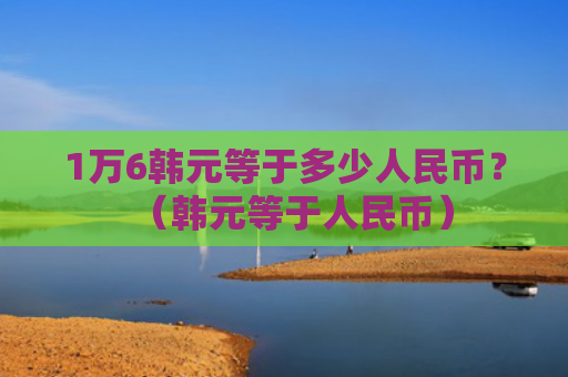 1万6韩元等于多少人民币？（韩元等于人民币）