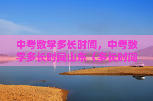 中考数学多长时间，中考数学多长时间山东（多长时间中考数学）