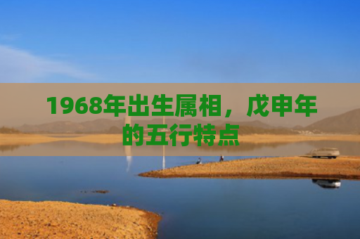1968年出生属相，戊申年的五行特点