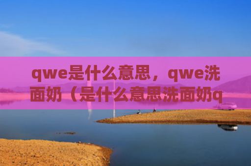 qwe是什么意思，qwe洗面奶（是什么意思洗面奶qwe）