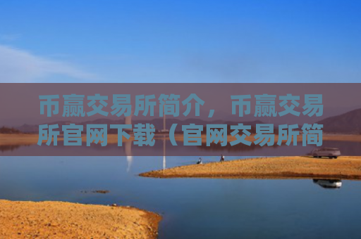 币赢交易所简介，币赢交易所官网下载（官网交易所简介）