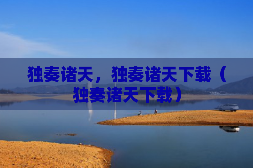 独奏诸天，独奏诸天下载（独奏诸天下载）