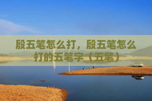 殷五笔怎么打，殷五笔怎么打的五笔字（五笔）