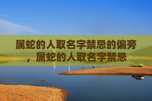 属蛇的人取名字禁忌的偏旁，属蛇的人取名字禁忌