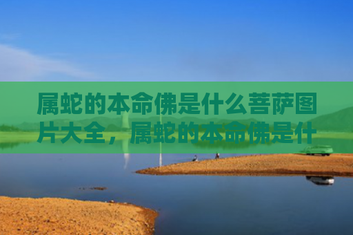 属蛇的本命佛是什么菩萨图片大全，属蛇的本命佛是什么样子的