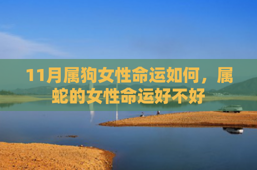 11月属狗女性命运如何，属蛇的女性命运好不好