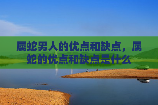属蛇男人的优点和缺点，属蛇的优点和缺点是什么