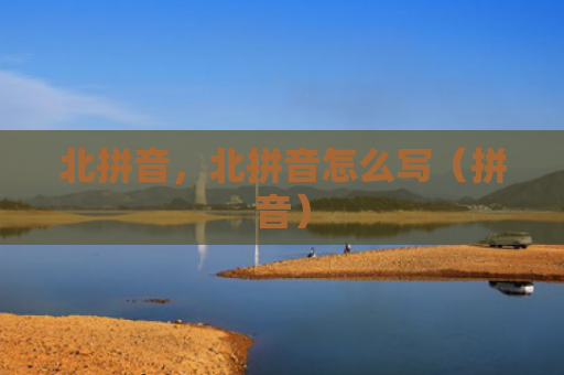 北拼音，北拼音怎么写（拼音）