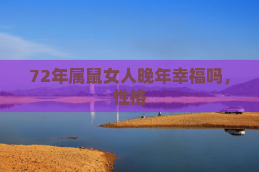 72年属鼠女人晚年幸福吗，性格
