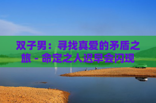 双子男：寻找真爱的矛盾之旅 - 命定之人迟早会闪现